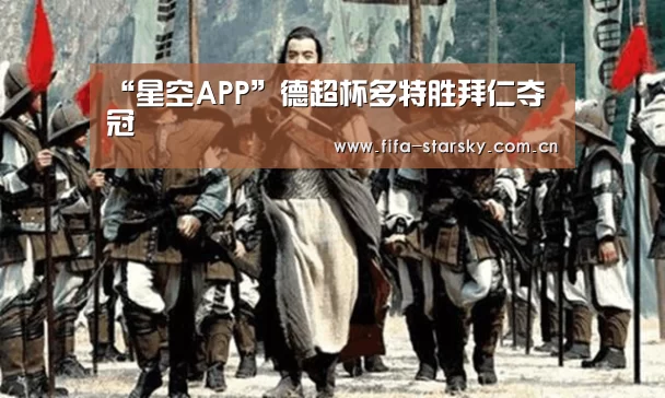 “星空APP”德超杯多特胜拜仁夺冠(图2) “星空APP”德超杯多特胜拜仁夺冠(图2)