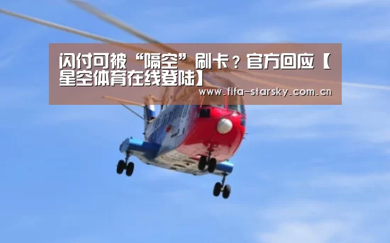 闪付可被“隔空”刷卡?官方回应【星空体育在线登陆】