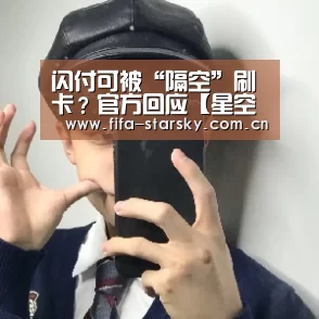 闪付可被“隔空”刷卡?官方回应【星空体育在线登陆】(图4) 闪付可被“隔空”刷卡?官方回应【星空体育在线登陆】(图4)