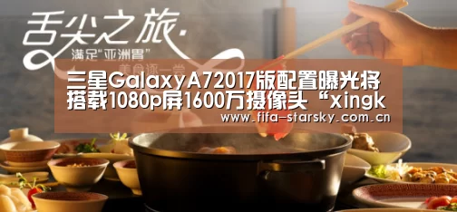 三星GalaxyA72017版配置曝光将搭载1080p屏1600万摄像头“xingkongsports”