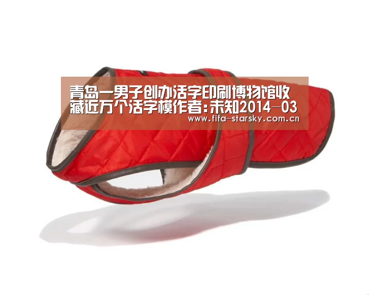 青岛一男子创办活字印刷博物馆收藏近万个活字模作者:未知2014-03-1308:54:43来源:中国新闻出版报　　对话人-星空体育在线登陆