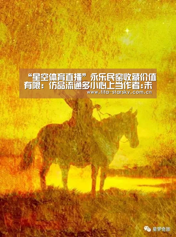 “星空体育直播”永乐民窑收藏价值有限:仿品流通多小心上当作者:未知2014-07-0714:36:57来源:大洋网.panel-over(图2) 星空体育直播