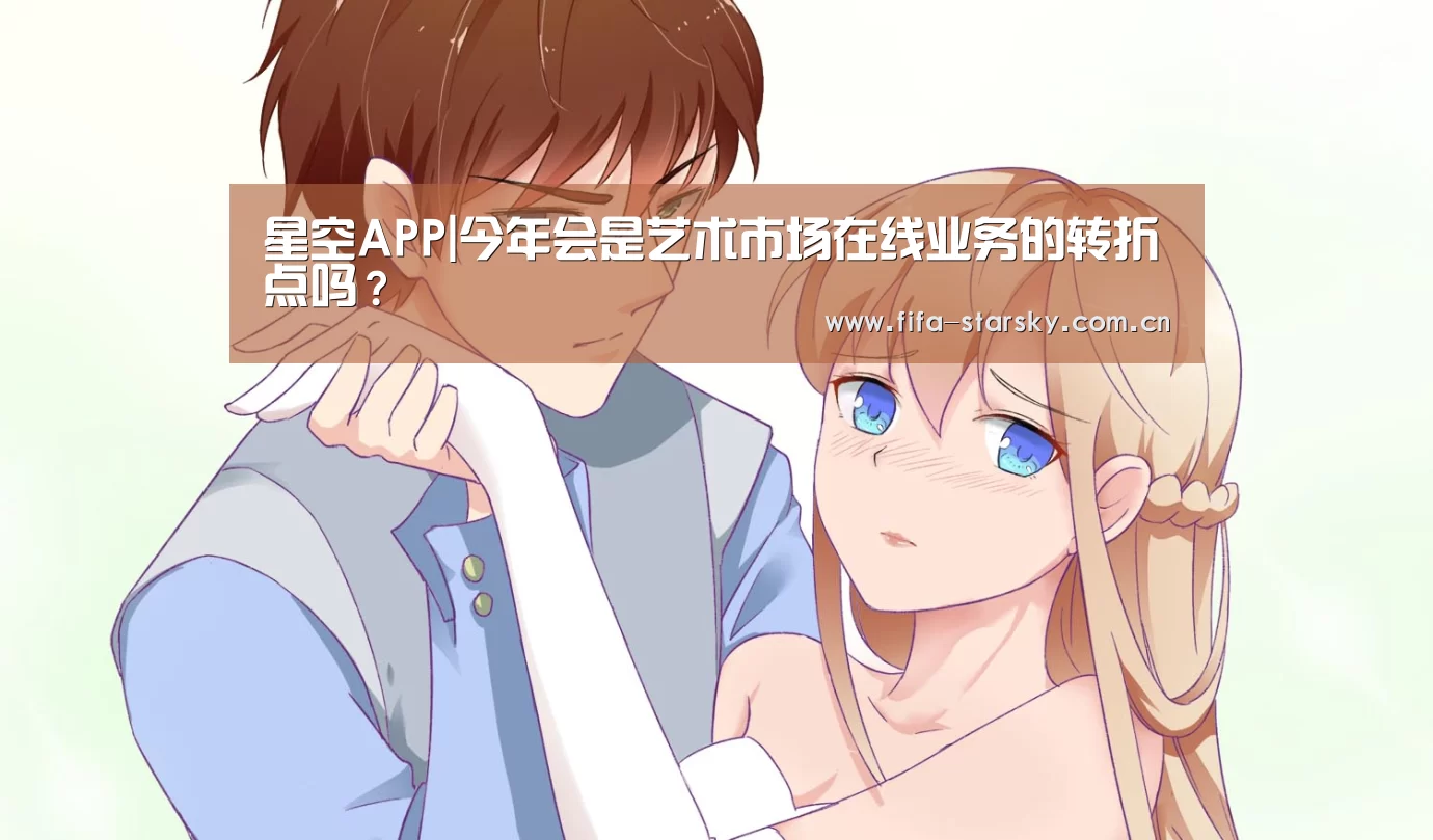 星空APP|今年会是艺术市场在线业务的转折点吗？